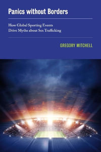 Panics Without Borders : How Global Sporting Events Drive Myths about Sex Trafficking - Gregory Mitchell