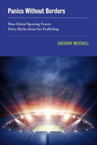 Panics Without Borders : How Global Sporting Events Drive Myths about Sex Trafficking - Gregory Mitchell