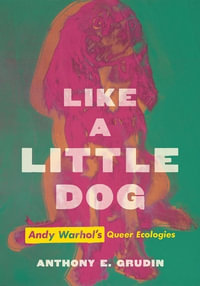 Like a Little Dog : Andy Warhol's Queer Ecologies - Anthony E. Grudin