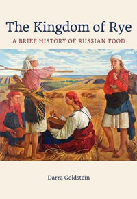 The Kingdom of Rye : A Brief History of Russian Food - Darra Goldstein