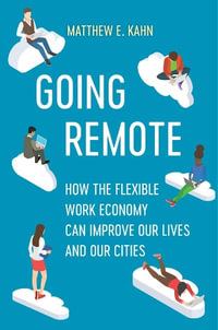 Going Remote : How the Flexible Work Economy Can Improve Our Lives and Our Cities - Matthew E. Kahn