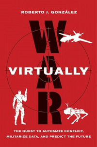 War Virtually : The Quest to Automate Conflict, Militarize Data, and Predict the Future - Roberto J. Gonzalez