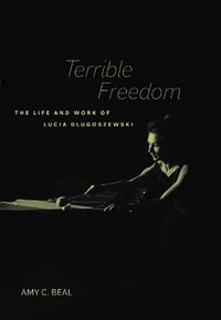 Terrible Freedom : The Life and Work of Lucia Dlugoszewski - Amy C. Beal