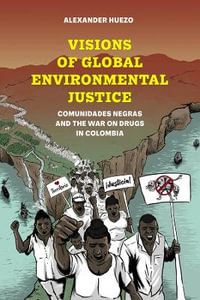 Visions of Global Environmental Justice : Comunidades Negras and the War on Drugs in Colombia - Alexander Huezo