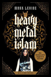 Heavy Metal Islam : Rock, Resistance, and the Struggle for the Soul of Islam - Mark LeVine