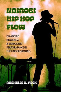 Nairobi Hip Hop Flow : Diasporic Blackness and Embodied Performance in the Underground - RaShelle R. Peck