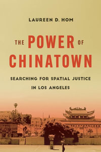 The Power of Chinatown : Searching for Spatial Justice in Los Angeles - Laureen D. Hom