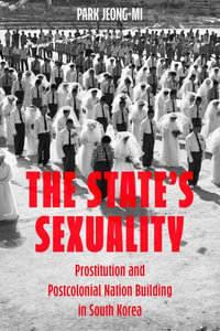 The State's Sexuality : Prostitution and Postcolonial Nation Building in South Korea - Park Jeong-Mi