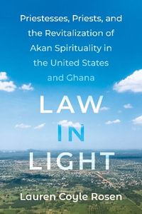 Law in Light : Priestesses, Priests, and the Revitalization of Akan Spirituality in the United States and Ghana - Lauren Coyle Rosen