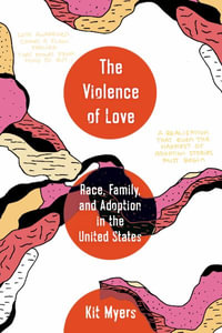 The Violence of Love : Race, Family, and Adoption in the United States - Kit Williams Myers