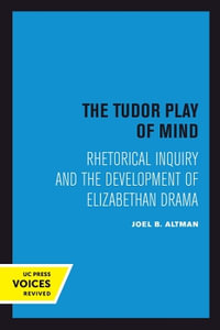 The Tudor Play of Mind : Rhetorical Inquiry and the Development of Elizabethan Drama - Joel B. Altman