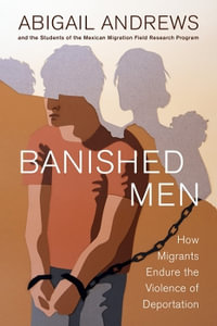 Banished Men : How Migrants Endure the Violence of Deportation - Abigail Leslie Andrews