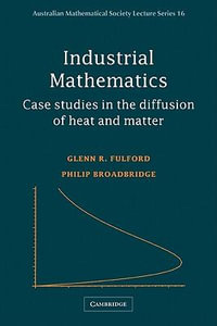 Industrial Mathematics : Case Studies in the Diffusion of Heat and Matter - Glenn Fulford