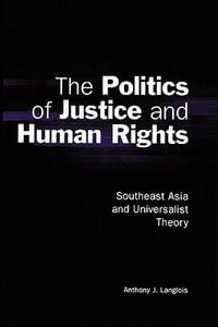 The Politics of Justice and Human Rights : Southeast Asia and Universalist Theory - Anthony J. Langlois