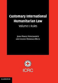 Customary International Humanitarian Law : Volume 1, Rules - Jean-Marie Henckaerts