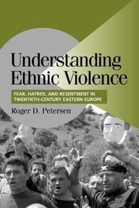 Understanding Ethnic Violence : Fear, Hatred, and Resentment in Twentieth-Century Eastern Europe - Roger D. Petersen