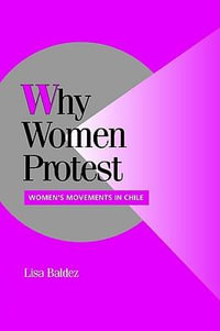 Why Women Protest : Women's Movements in Chile - Lisa Baldez