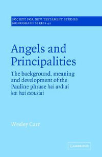 Angels and Principalities : The Background, Meaning and Development of the Pauline Phrase Hai Archai Kai Hai Exousiai - A. Wesley Carr