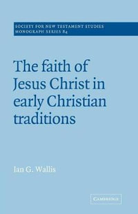 The Faith of Jesus Christ in Early Christian Traditions : Society for New Testament Studies Monograph - Ian G. Wallis