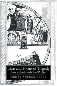 Ideas and Forms of Tragedy from Aristotle to the Middle Ages : Cambridge Studies in Medieval Literature - Henry Ansgar Kelly