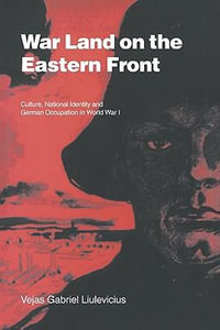 War Land on the Eastern Front : Culture, National Identity, and German Occupation in World War I - Vejas Gabriel Liulevicius