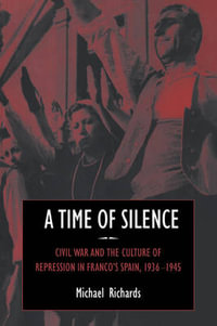 A Time of Silence : Civil War and the Culture of Repression in Franco's Spain, 1936 1945 - Michael Richards