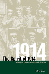 The Spirit of 1914 : Militarism, Myth, and Mobilization in Germany - Jeffrey Verhey