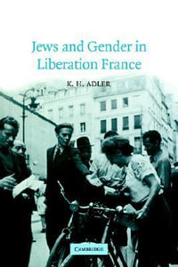 Jews and Gender in Liberation France : Studies in the Social and Cultural History of Modern Warfare - K. H. Adler