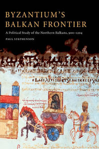 Byzantium's Balkan Frontier : A Political Study of the Northern Balkans, 900-1204 - Paul Stephenson