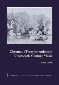 Chromatic Transformations in Nineteenth-Century Music : Cambridge Studies in Music Theory and Analysis - David Kopp