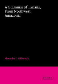 A Grammar of Tariana, from Northwest Amazonia : Cambridge Grammatical Descriptions - Alexandra Y. Aikhenvald