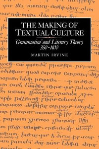 The Making of Textual Culture : 'Grammatica' and Literary Theory 350 1100 - Martin Irvine