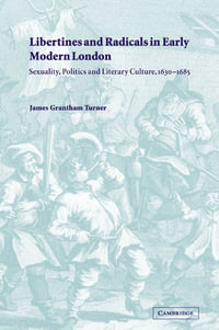 Libertines and Radicals in Early Modern London : Sexuality, Politics and Literary Culture, 1630 1685 - James Grantham Turner