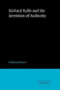 Richard Rolle and the Invention of Authority : Cambridge Studies in Medieval Literature - Nicholas Watson