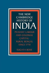 Peasant Labour and Colonial Capital : Rural Bengal Since 1770 - Sugata Bose