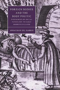 Foreign Bodies and the Body Politic : Discourses of Social Pathology in Early Modern England - Jonathan Gil Harris