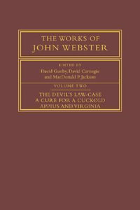 The Works of John Webster : Volume 2, the Devil's Law-Case; A Cure for a Cuckold; Appius and Virginia - John Webster