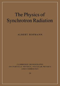 The Physics of Synchrotron Radiation : Cambridge Monographs on Particle Physics, Nuclear Physics an - Albert Hofmann