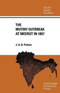 The Mutiny Outbreak at Meerut in 1857 : Cambridge South Asian Studies - J. A. B. Palmer