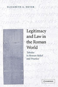 Legitimacy and Law in the Roman World : Tabulae in Roman Belief and Practice - Elizabeth A. Meyer