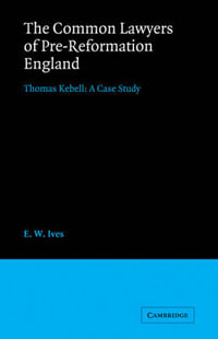 The Common Lawyers of Pre-Reformation England : Thomas Kebell: A Case Study - E. W. Ives