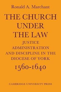 The Church Under the Law : Justice, Administration and Dicipline in the Diocese of York 1560 1640 - Ronald A. Marchant