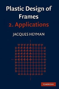 Plastic Design of Frames : Volume 2, Applications - John Fleetwood Baker