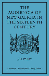 The Audiencia of New Galicia in the Sixteenth Century : A Study in Spanish Colonial Government - J. H. Parry