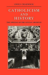 Catholicism and History : The Opening of the Vatican Archives - Owen Chadwick