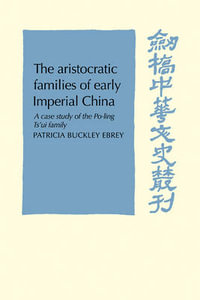 The Aristocratic Families in Early Imperial China : A Case Study of the Po-Ling Ts'ui Family - Patricia Buckley Ebrey