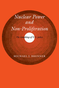 Nuclear Power and Non-Proliferation : The Remaking of U.S. Policy - Michael J. Brenner