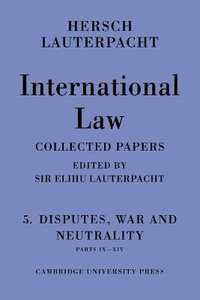 International Law : Volume 5, Disputes, War and Neutrality, Parts IX-XIV: Being the Collected Papers of Hersch Lauterpacht - Hersch Lauterpacht