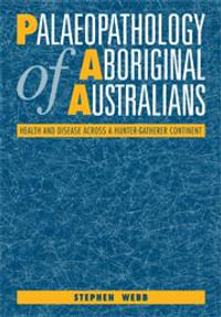 Palaeopathology of Aboriginal Australians : Health and Disease Across a Hunter-Gatherer Continent - Stephen Webb