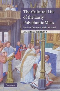 The Cultural Life of the Early Polyphonic Mass : Medieval Context to Modern Revival - Andrew Kirkman